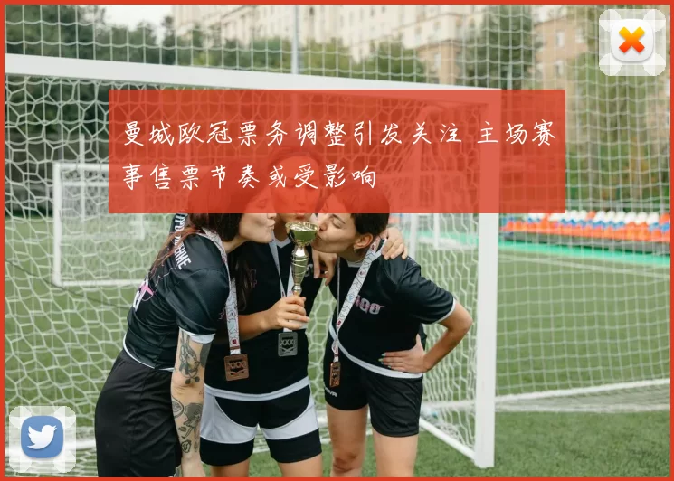 曼城欧冠票务调整引发关注 主场赛事售票节奏或受影响