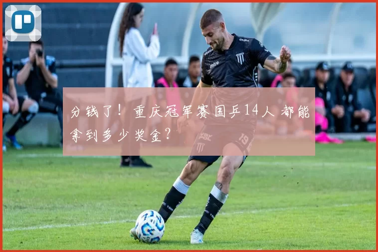 分钱了！重庆冠军赛国乒14人 都能拿到多少奖金？