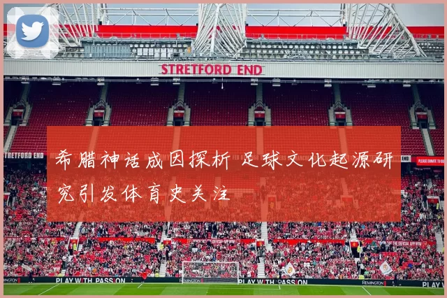希腊神话成因探析 足球文化起源研究引发体育史关注