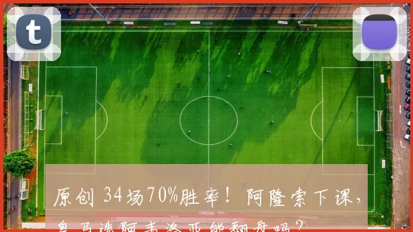 原创 34场70%胜率！阿隆索下课，皇马选阿韦洛亚能翻盘吗？