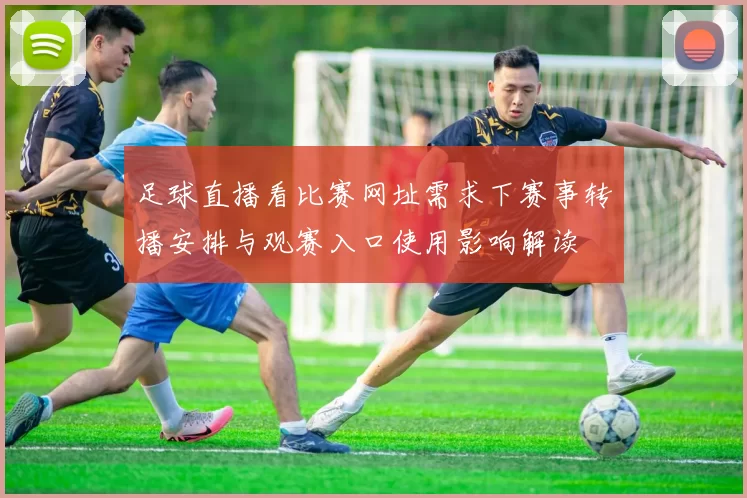 足球直播看比赛网址需求下赛事转播安排与观赛入口使用影响解读