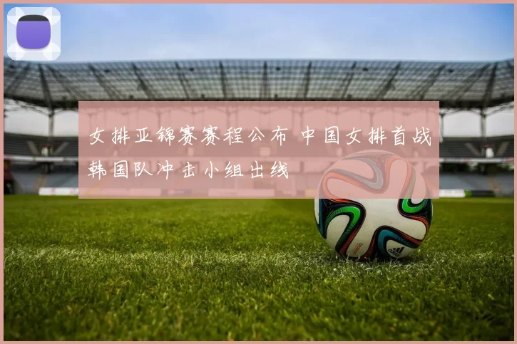 女排亚锦赛赛程公布 中国女排首战韩国队冲击小组出线