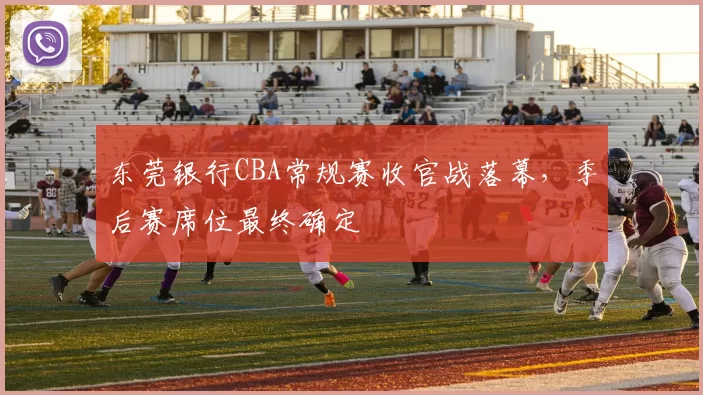 东莞银行CBA常规赛收官战落幕，季后赛席位最终确定