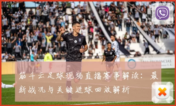 筋斗云足球现场直播赛事解读:最新战况与关键进球回放解析