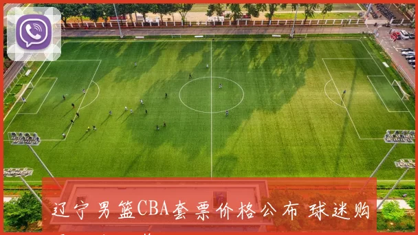 辽宁男篮CBA套票价格公布 球迷购票指南一览