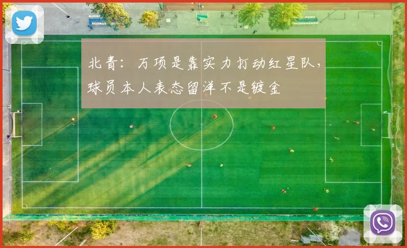 北青:万项是靠实力打动红星队,球员本人表态留洋不是镀金