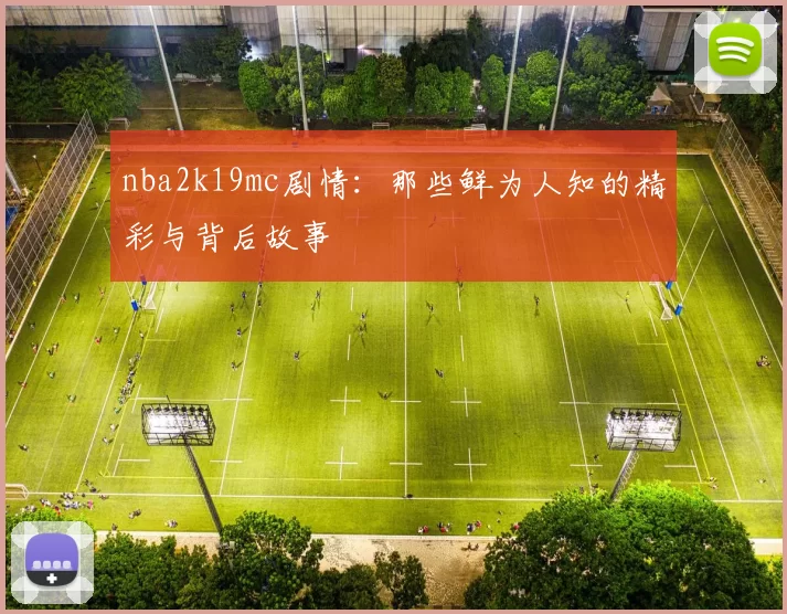 nba2k19mc剧情：那些鲜为人知的精彩与背后故事