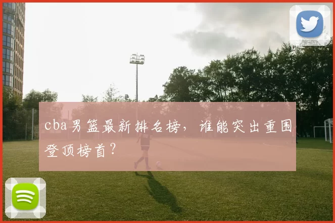 cba男篮最新排名榜，谁能突出重围登顶榜首？