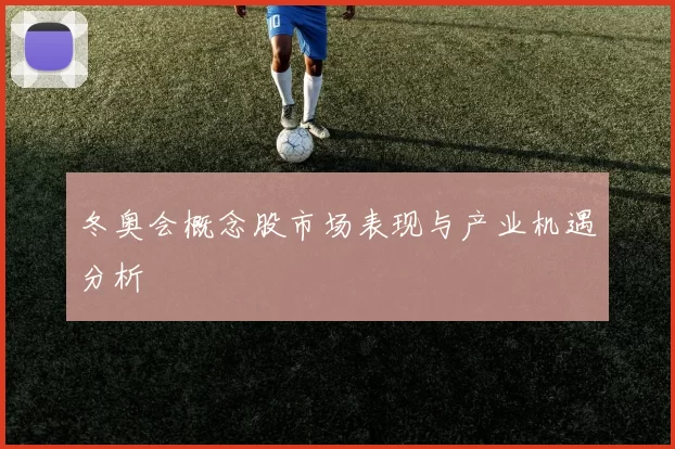 冬奥会概念股市场表现与产业机遇分析