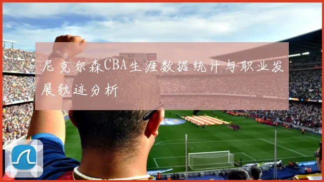 尼克尔森CBA生涯数据统计与职业发展轨迹分析