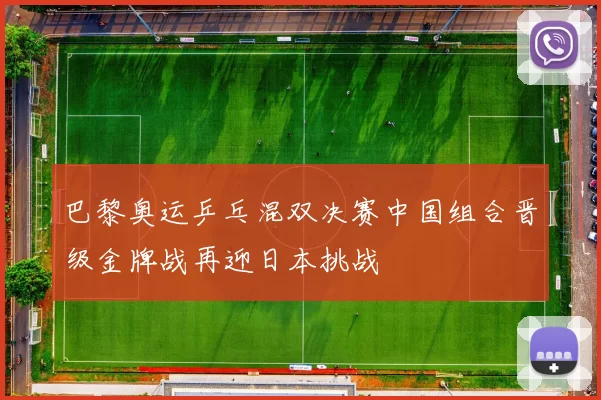 巴黎奥运乒乓混双决赛中国组合晋级金牌战再迎日本挑战
