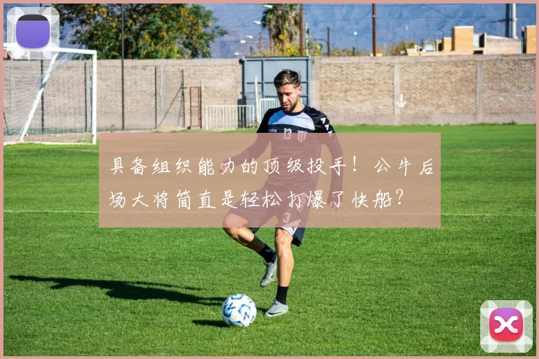 具备组织能力的顶级投手！公牛后场大将简直是轻松打爆了快船？