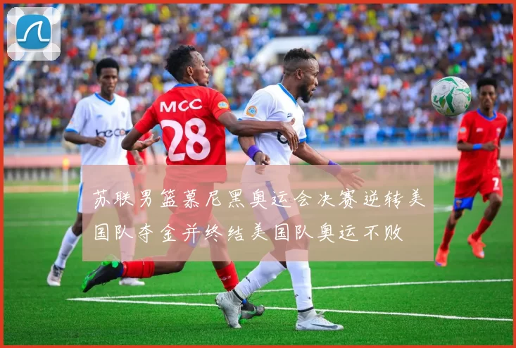 苏联男篮慕尼黑奥运会决赛逆转美国队夺金并终结美国队奥运不败