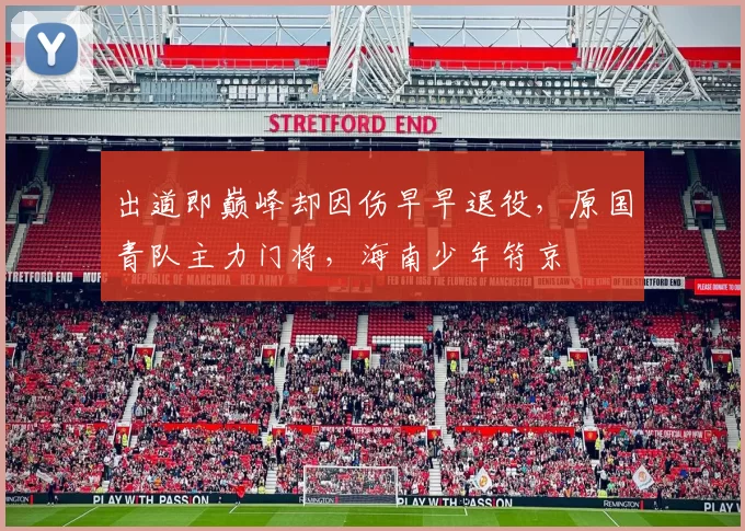 出道即巅峰却因伤早早退役，原国青队主力门将，海南少年符京