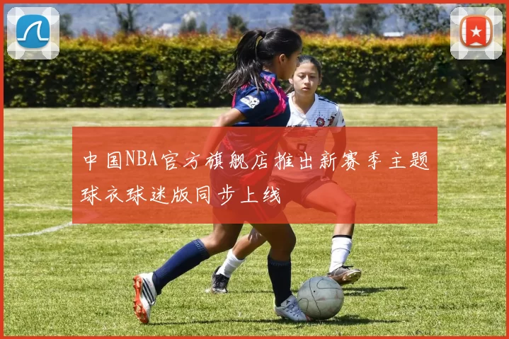 中国NBA官方旗舰店推出新赛季主题球衣球迷版同步上线