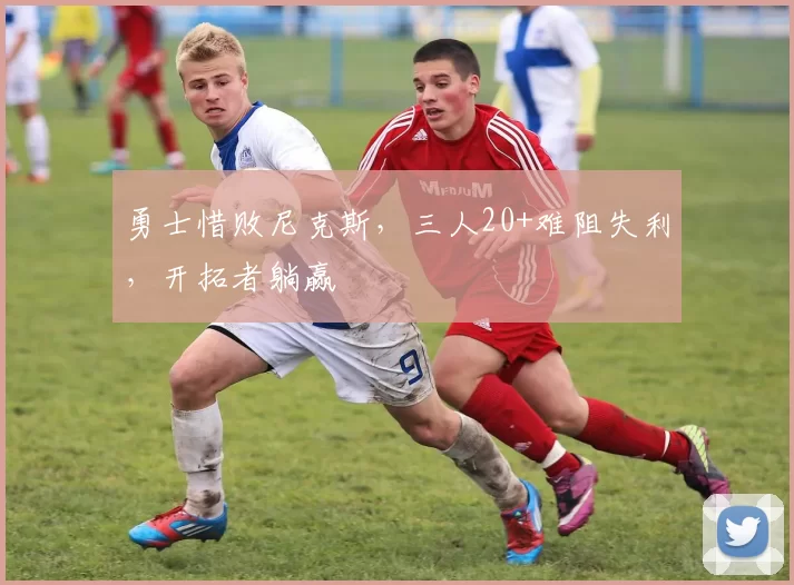 勇士惜败尼克斯,三人20+难阻失利,开拓者躺赢