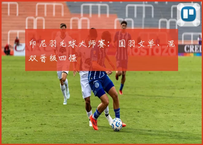 印尼羽毛球大师赛：国羽女单、混双晋级四强