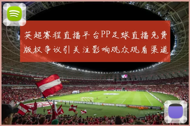 英超赛程直播平台PP足球直播免费版权争议引关注影响观众观看渠道