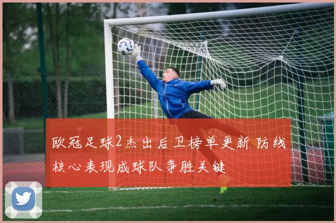 欧冠足球2杰出后卫榜单更新 防线核心表现成球队争胜关键