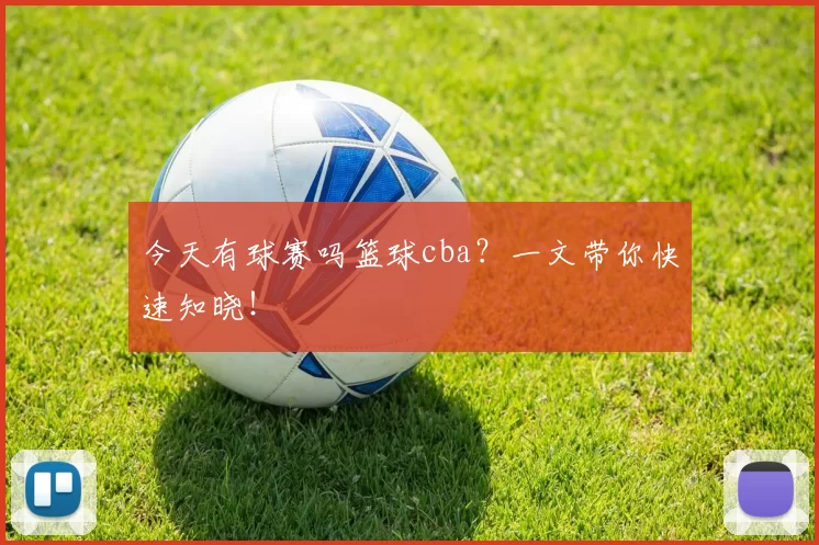 今天有球赛吗篮球cba？一文带你快速知晓！