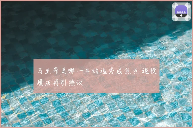 马里昂是哪一年的选秀成焦点 退役履历再引热议