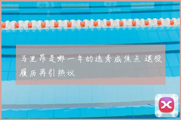 马里昂是哪一年的选秀成焦点 退役履历再引热议