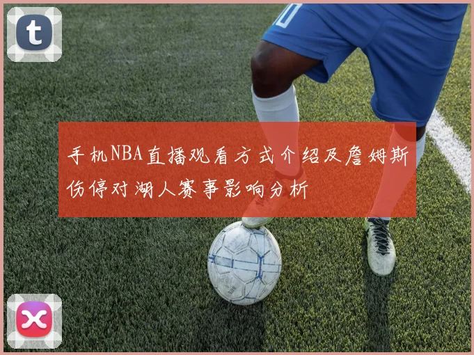 手机NBA直播观看方式介绍及詹姆斯伤停对湖人赛事影响分析
