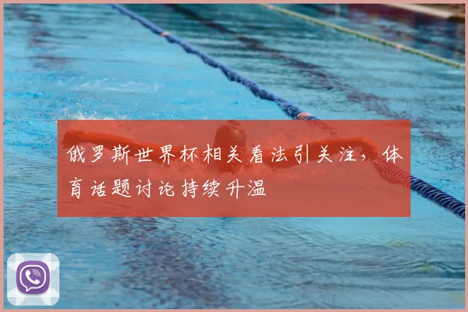 俄罗斯世界杯相关看法引关注，体育话题讨论持续升温